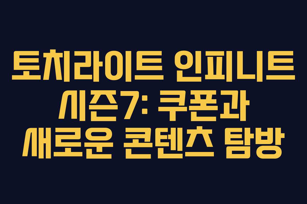 토치라이트 인피니트 시즌7: 쿠폰과 새로운 콘텐츠 탐방