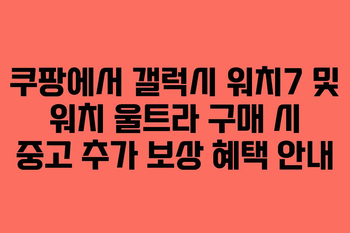 쿠팡에서 갤럭시 워치7 및 워치 울트라 구매 시 중고 추가 보상 혜택 안내