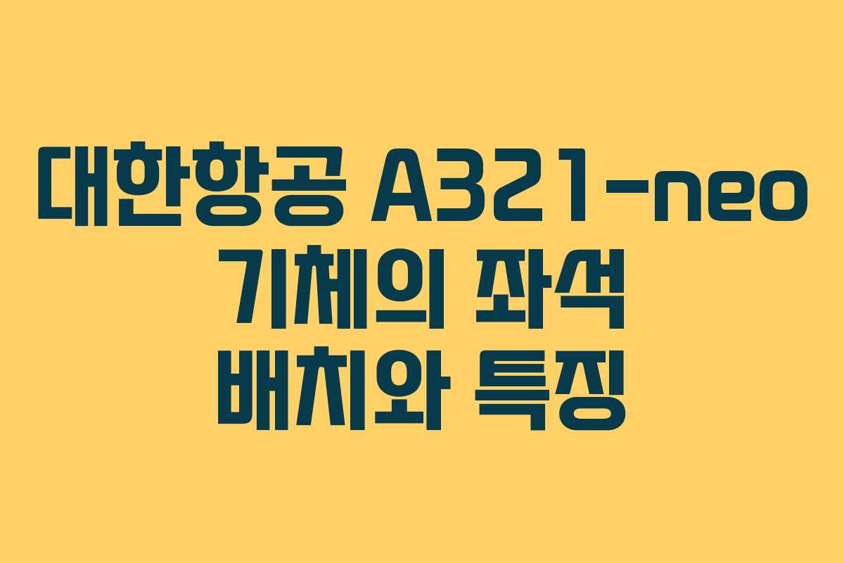 대한항공 A321-neo 기체의 좌석 배치와 특징