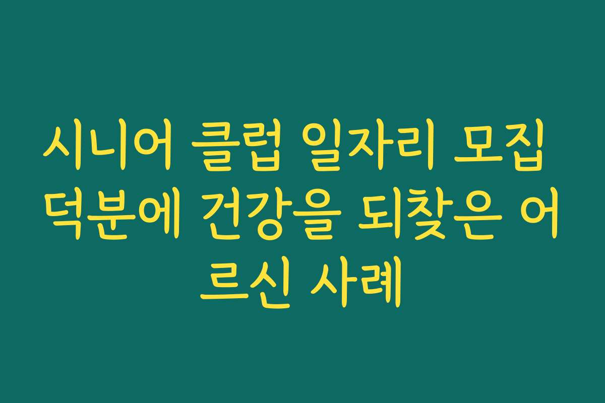 시니어 클럽 일자리 모집 덕분에 건강을 되찾은 어르신 사례