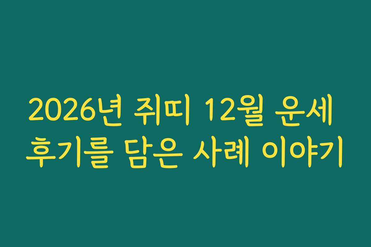 2026년 쥐띠 12월 운세 후기를 담은 사례 이야기