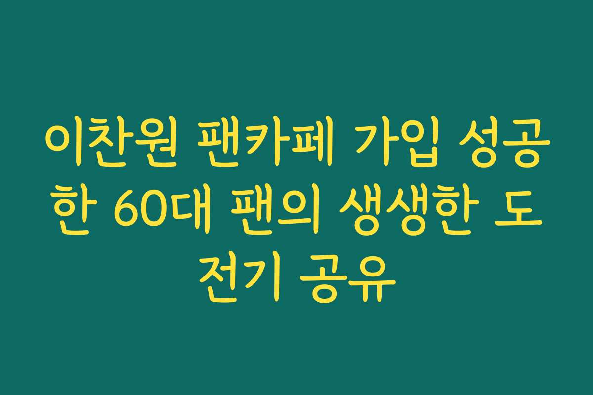 이찬원 팬카페 가입 성공한 60대 팬의 생생한 도전기 공유