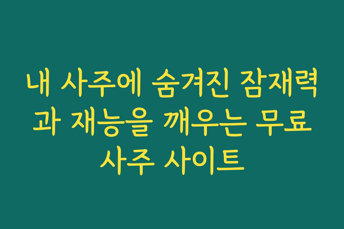내 사주에 숨겨진 잠재력과 재능을 깨우는 무료사주 사이트