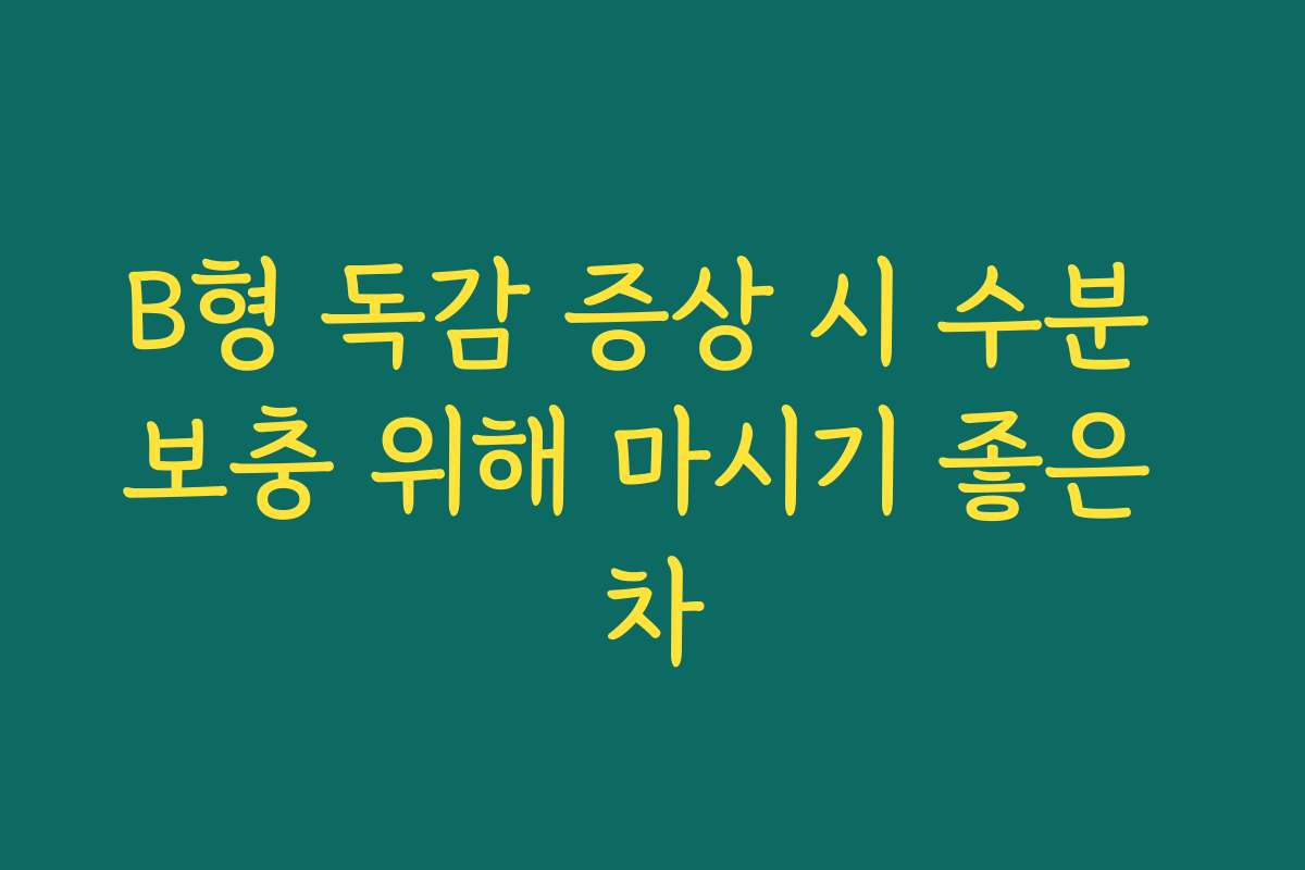 B형 독감 증상 시 수분 보충 위해 마시기 좋은 차