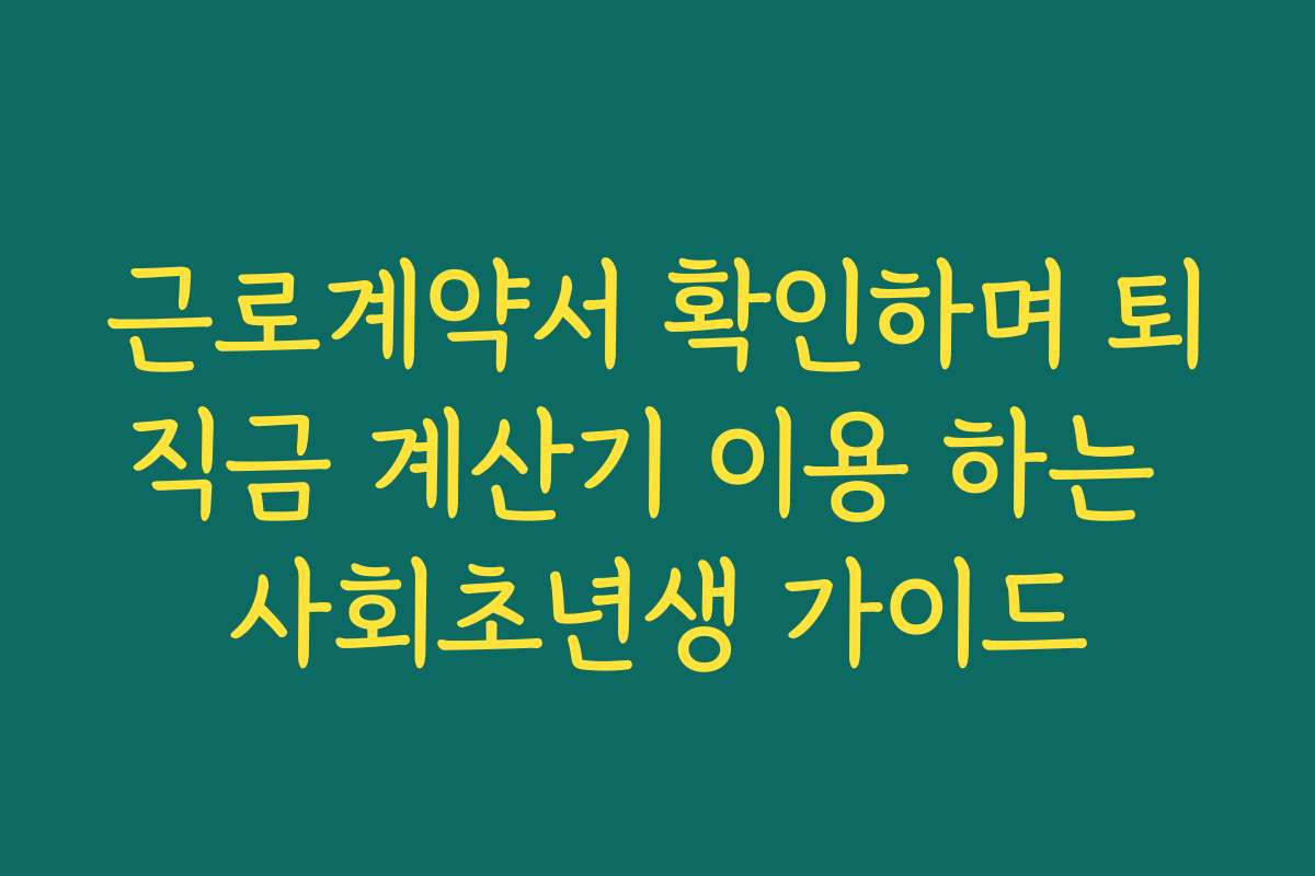 근로계약서 확인하며 퇴직금 계산기 이용 하는 사회초년생 가이드
