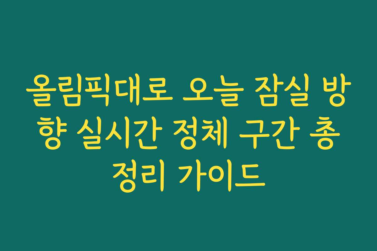 올림픽대로 오늘 잠실 방향 실시간 정체 구간 총정리 가이드