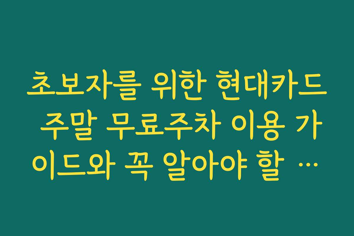 초보자를 위한 현대카드 주말 무료주차 이용 가이드와 꼭 알아야 할 필수 체크리스트