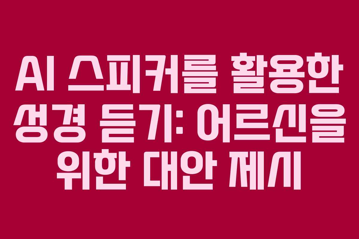 AI 스피커를 활용한 성경 듣기: 어르신을 위한 대안 제시