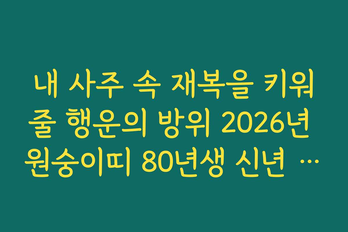 내 사주 속 재복을 키워줄 행운의 방위 2026년 원숭이띠 80년생 신년 운세
