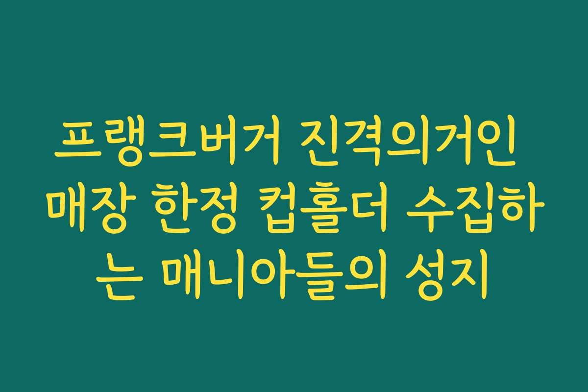 프랭크버거 진격의거인 매장 한정 컵홀더 수집하는 매니아들의 성지
