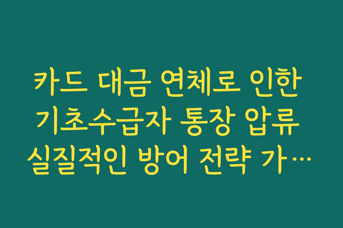 카드 대금 연체로 인한 기초수급자 통장 압류 실질적인 방어 전략 가이드