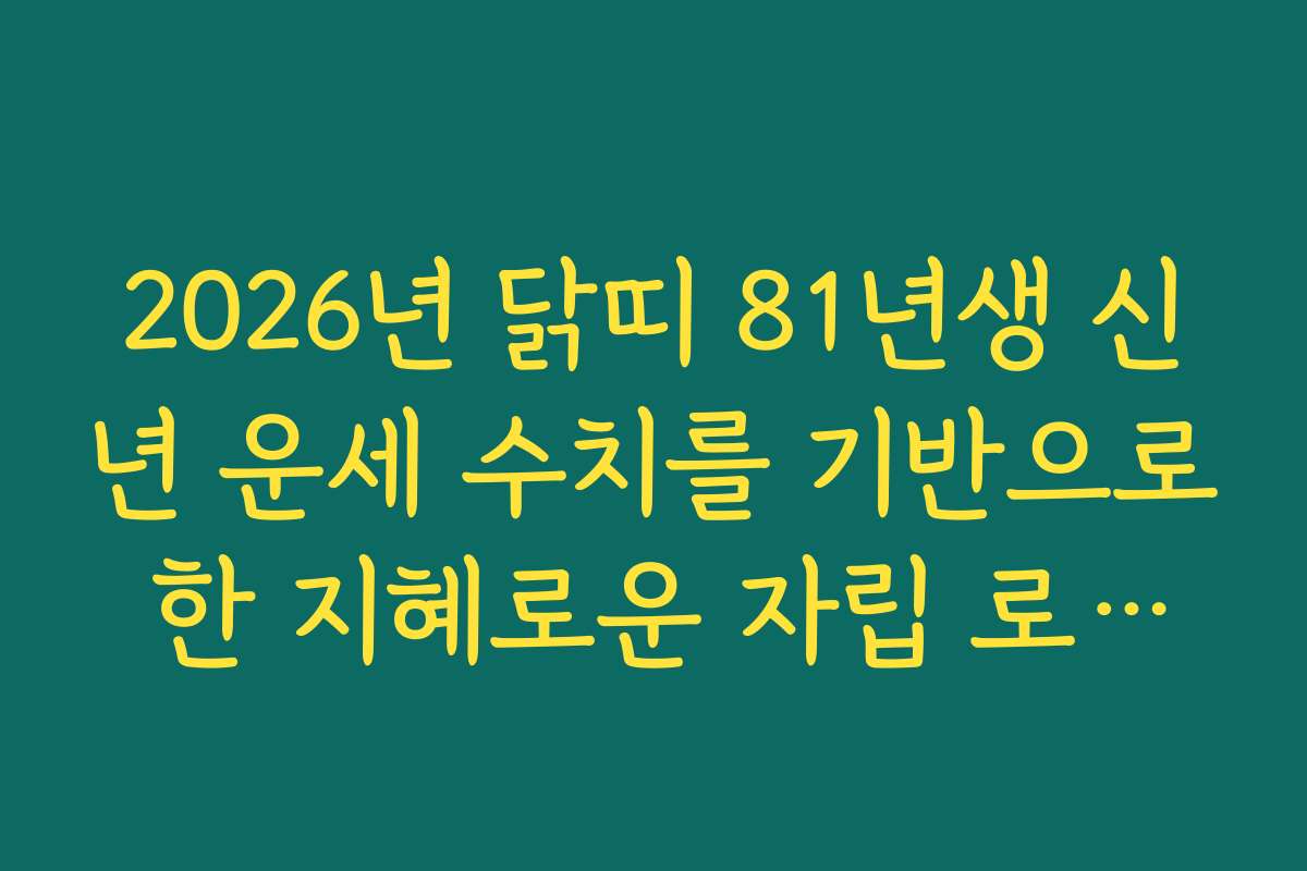 2026년 닭띠 81년생 신년 운세 수치를 기반으로 한 지혜로운 자립 로드맵