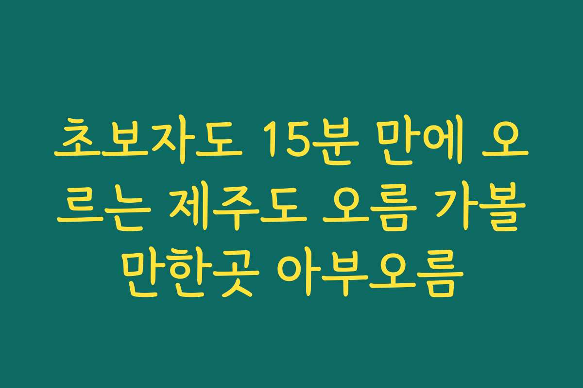 초보자도 15분 만에 오르는 제주도 오름 가볼만한곳 아부오름