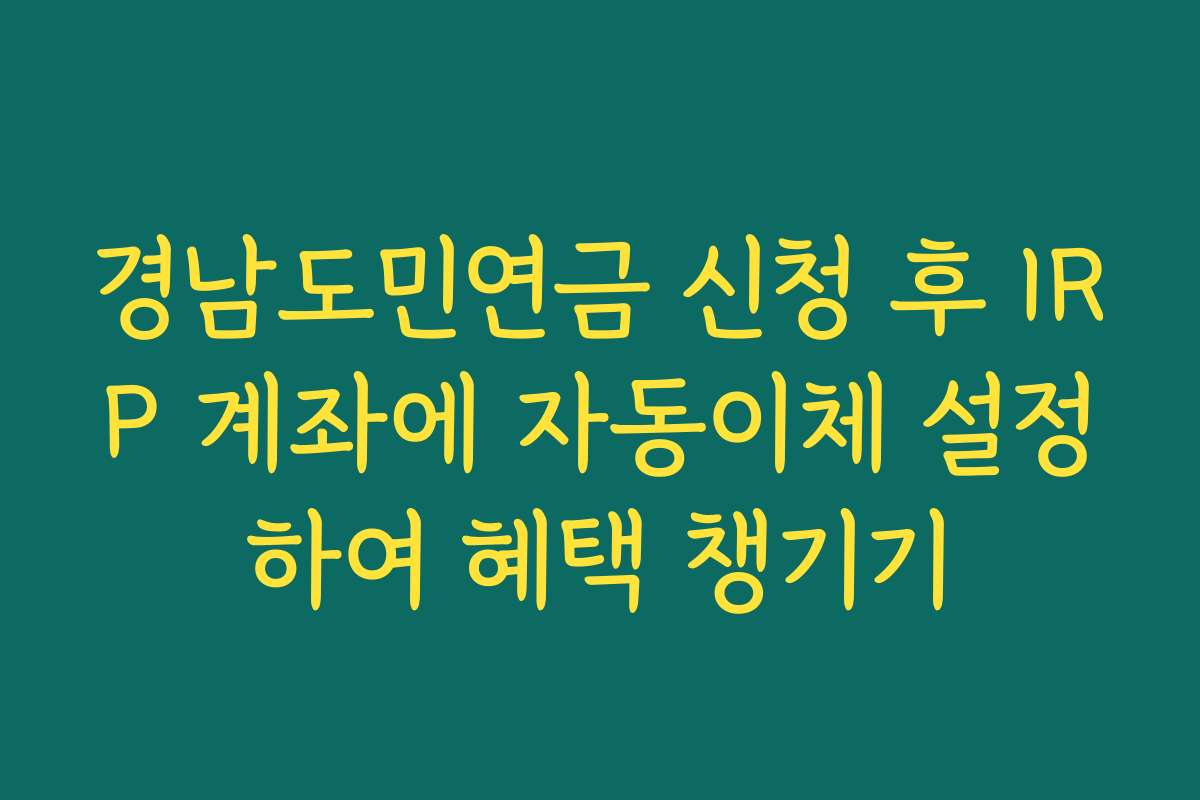 경남도민연금 신청 후 IRP 계좌에 자동이체 설정하여 혜택 챙기기