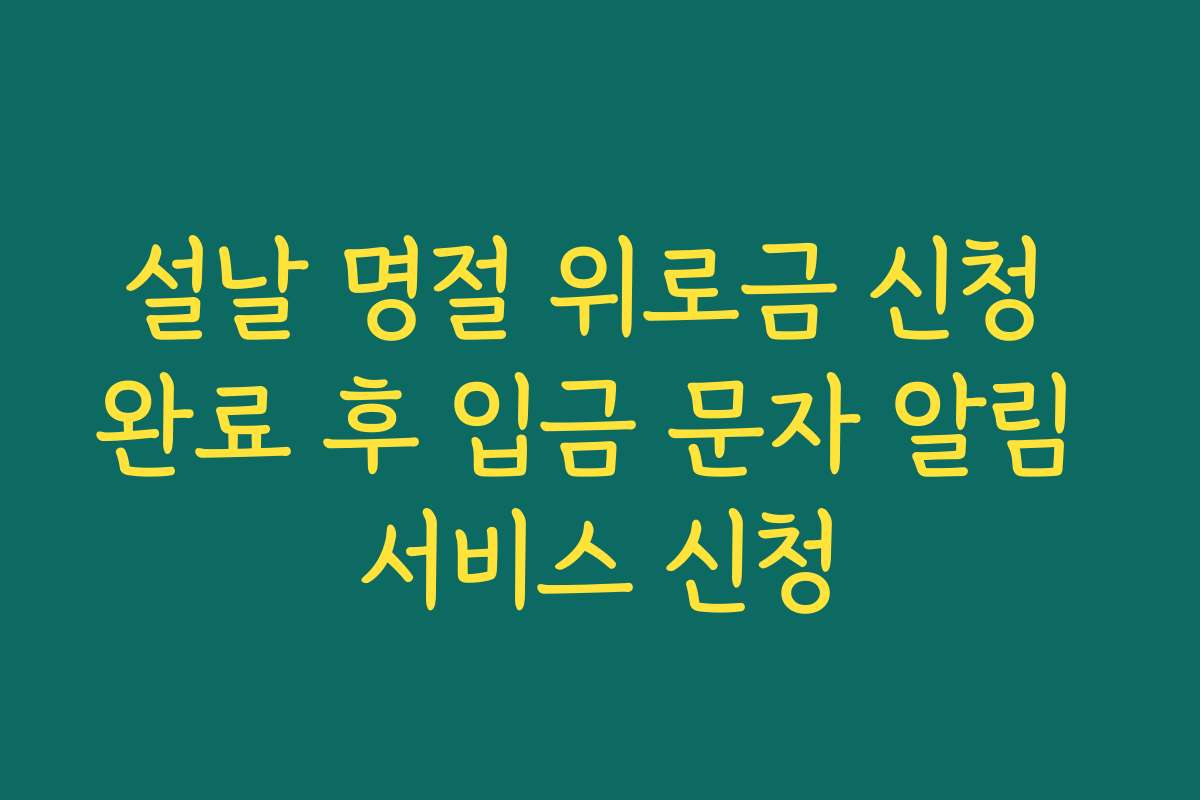 설날 명절 위로금 신청 완료 후 입금 문자 알림 서비스 신청