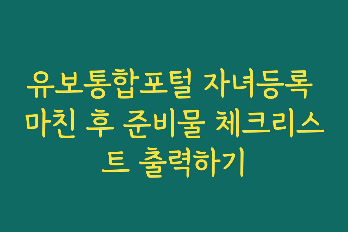 유보통합포털 자녀등록 마친 후 준비물 체크리스트 출력하기