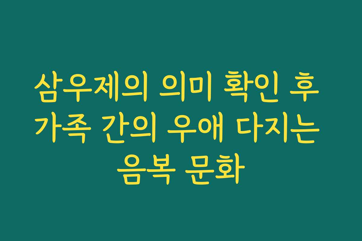 삼우제의 의미 확인 후 가족 간의 우애 다지는 음복 문화
