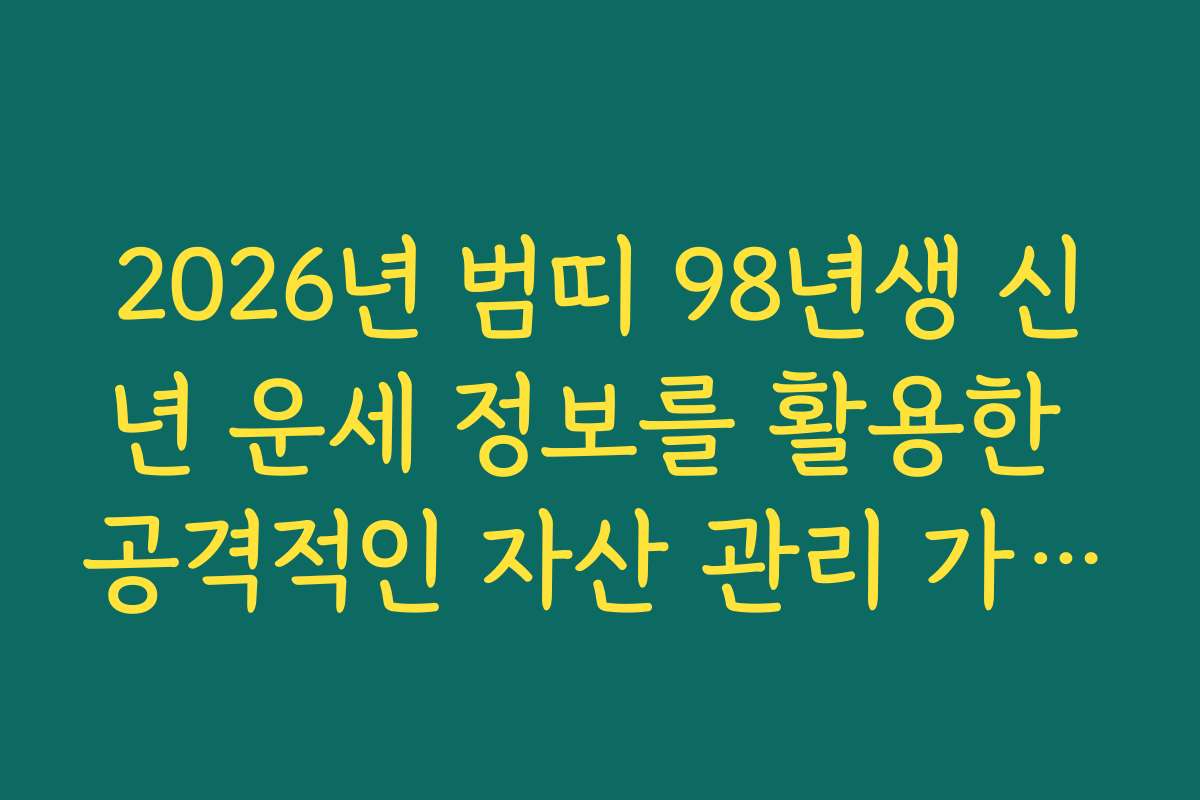 2026년 범띠 98년생 신년 운세 정보를 활용한 공격적인 자산 관리 가이드