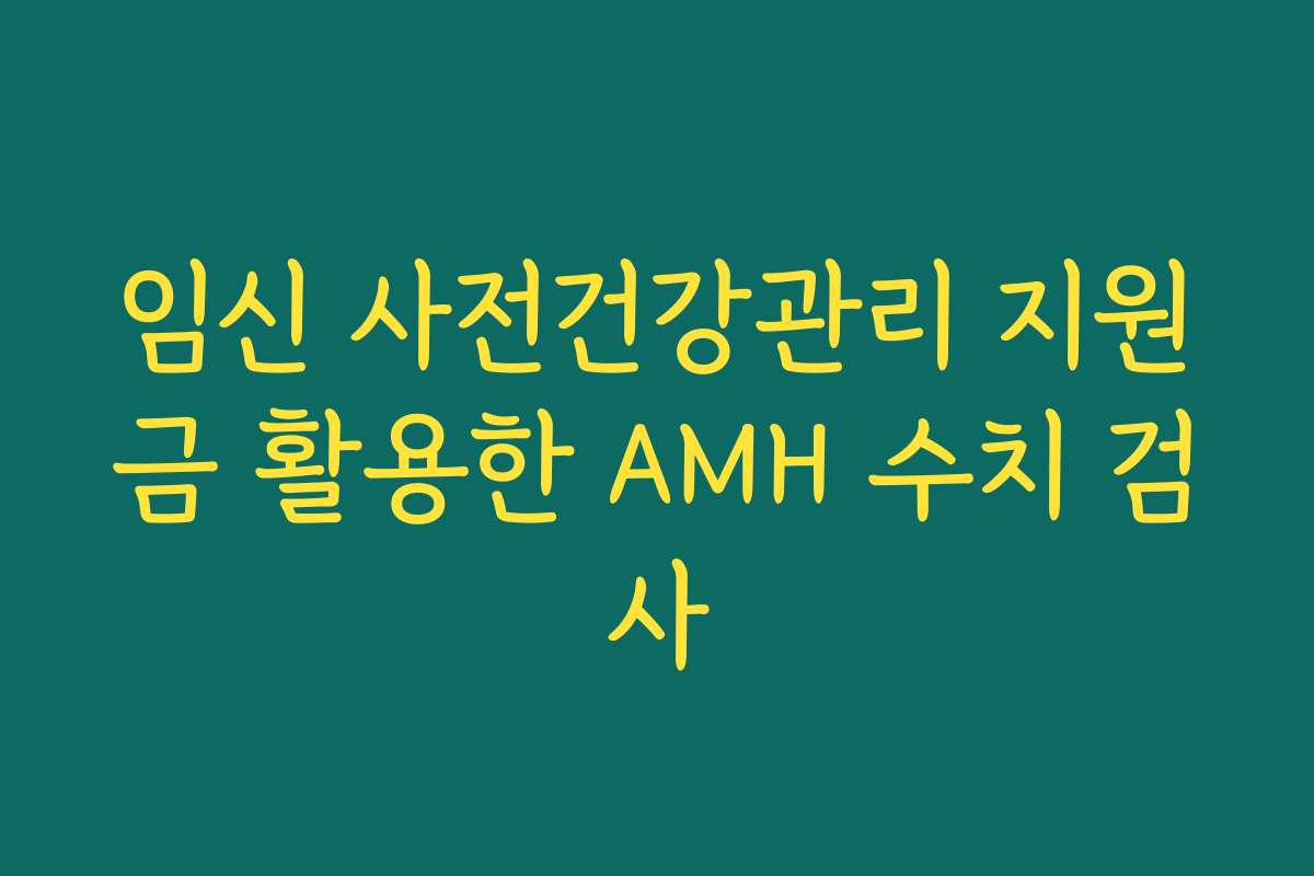 임신 사전건강관리 지원금 활용한 AMH 수치 검사