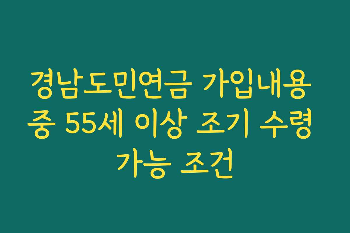 경남도민연금 가입내용 중 55세 이상 조기 수령 가능 조건