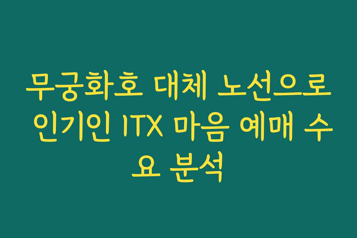 무궁화호 대체 노선으로 인기인 ITX 마음 예매 수요 분석