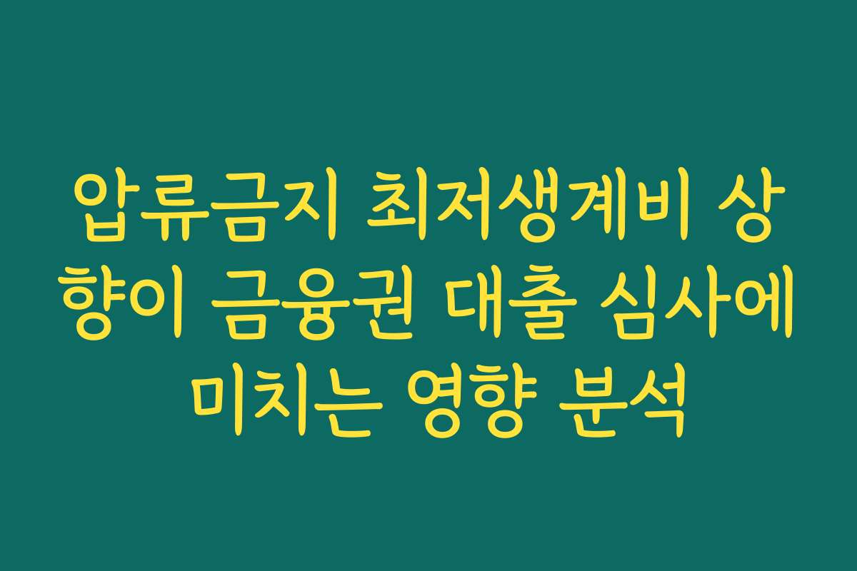 압류금지 최저생계비 상향이 금융권 대출 심사에 미치는 영향 분석