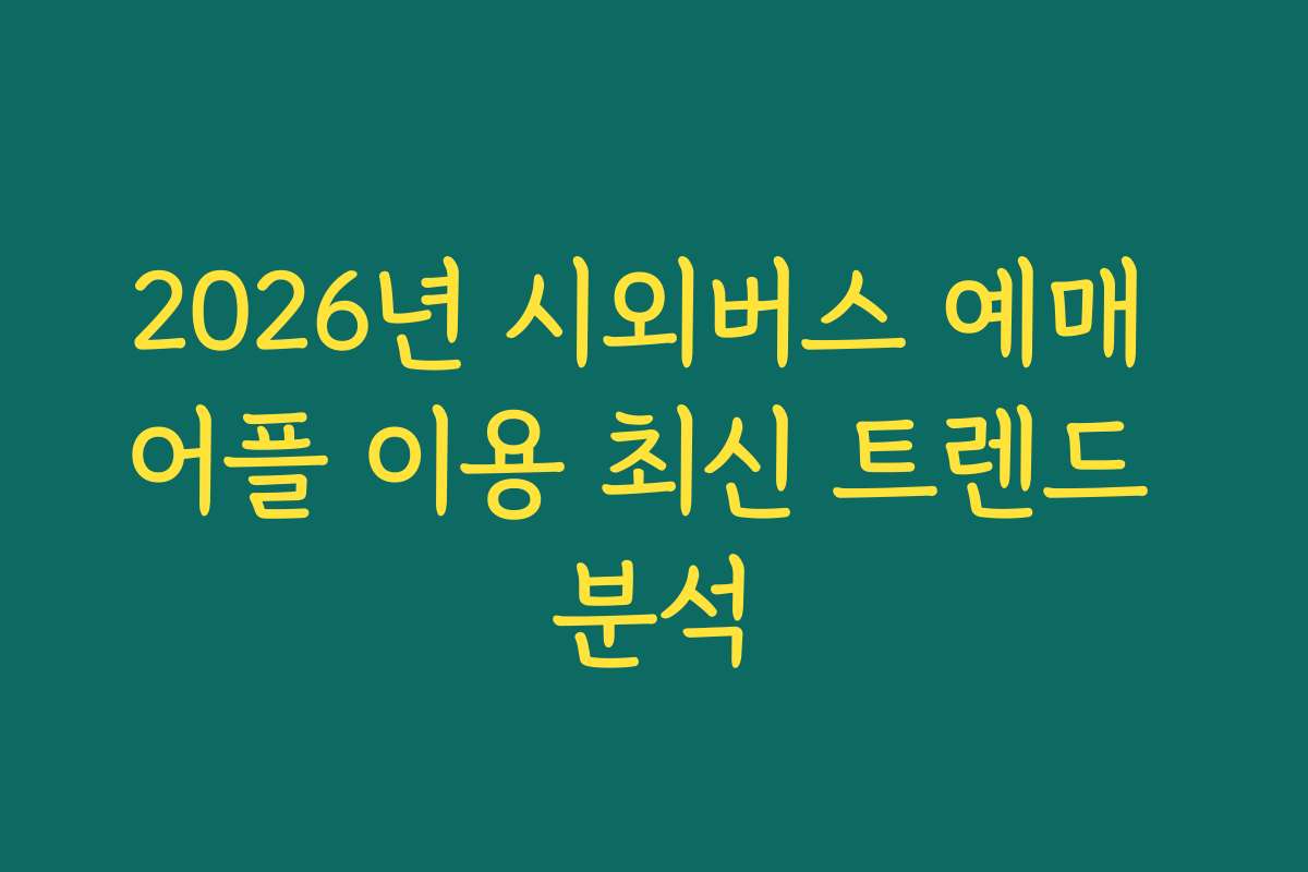 2026년 시외버스 예매 어플 이용 최신 트렌드 분석