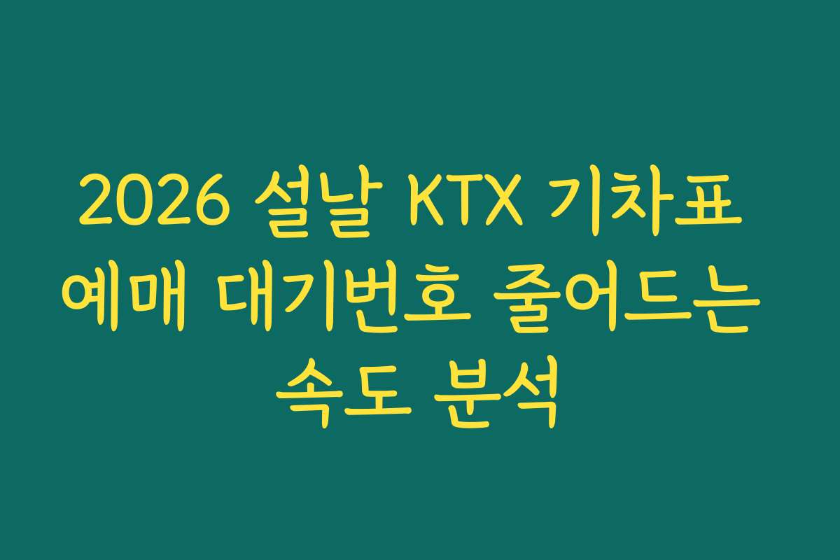2026 설날 KTX 기차표 예매 대기번호 줄어드는 속도 분석