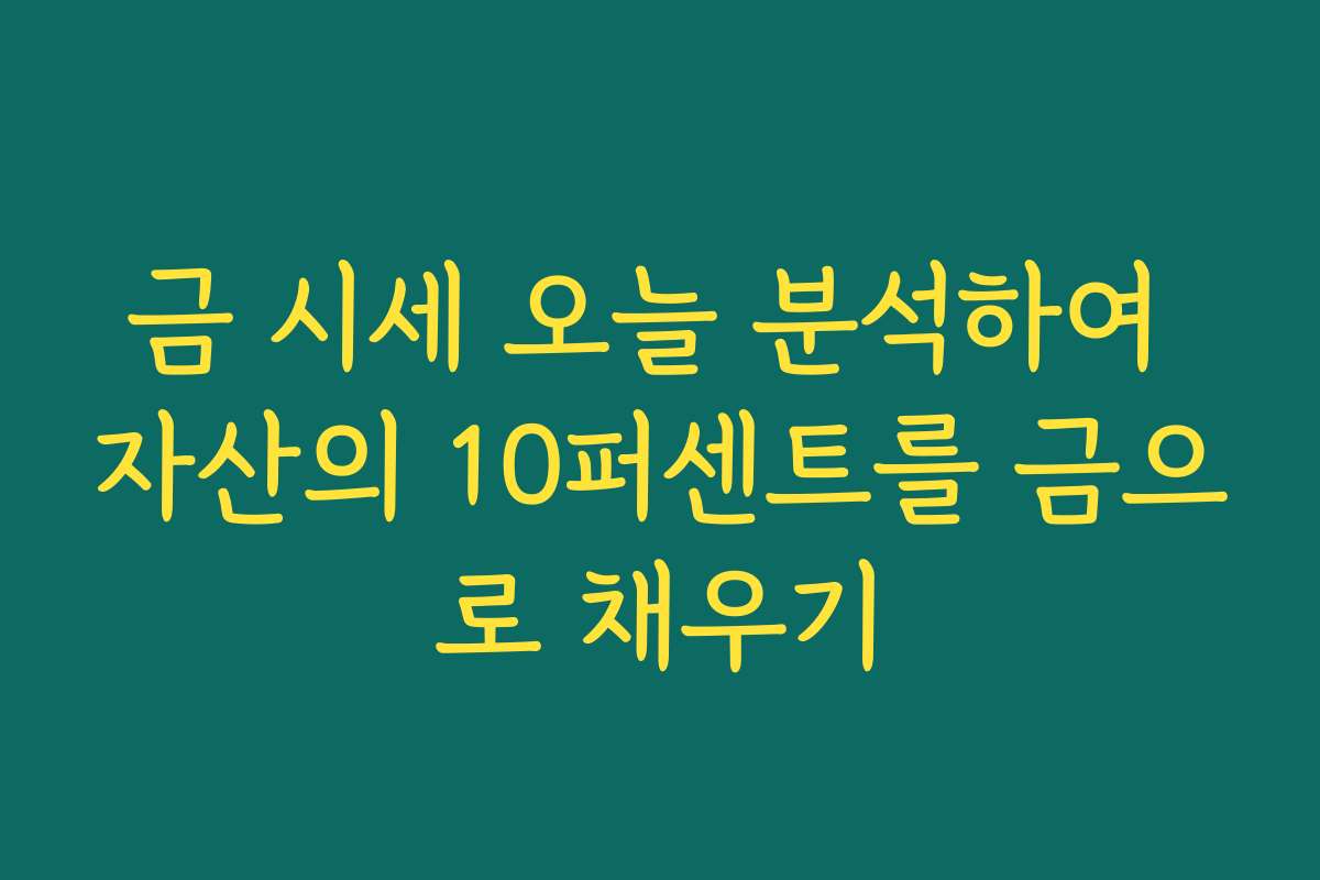 금 시세 오늘 분석하여 자산의 10퍼센트를 금으로 채우기