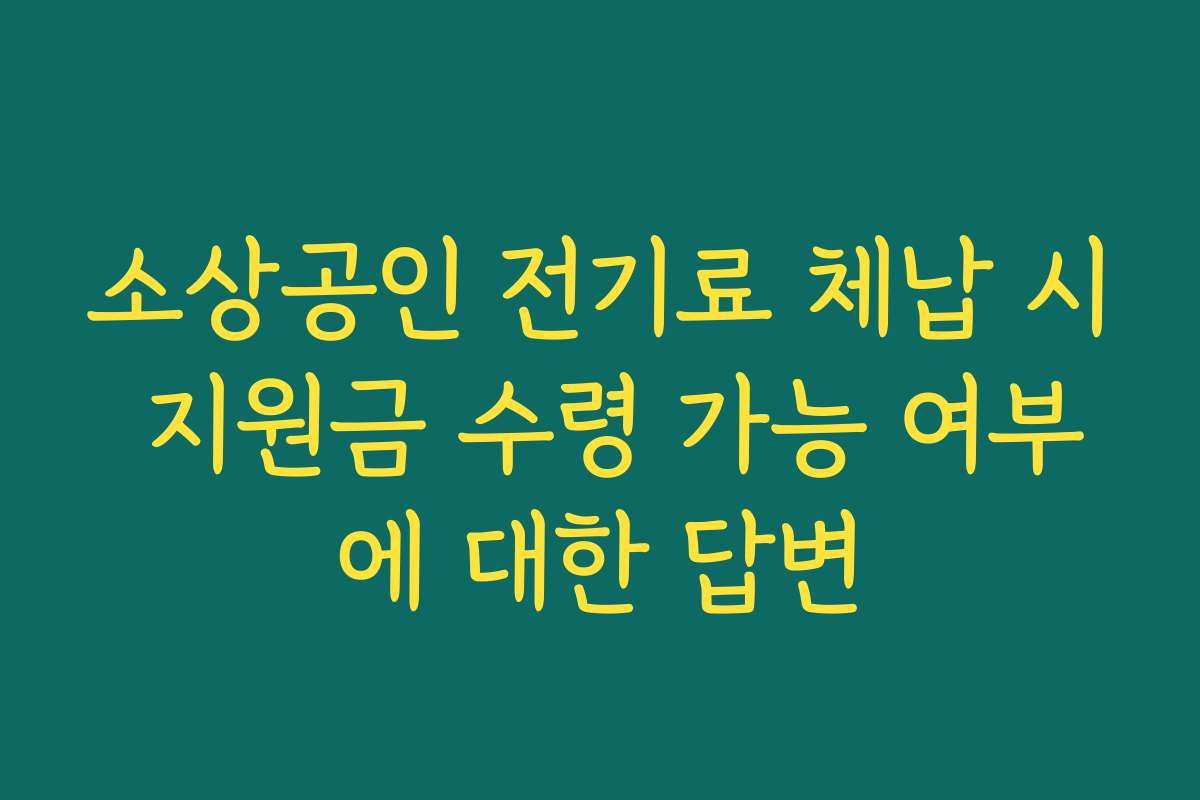 소상공인 전기료 체납 시 지원금 수령 가능 여부에 대한 답변