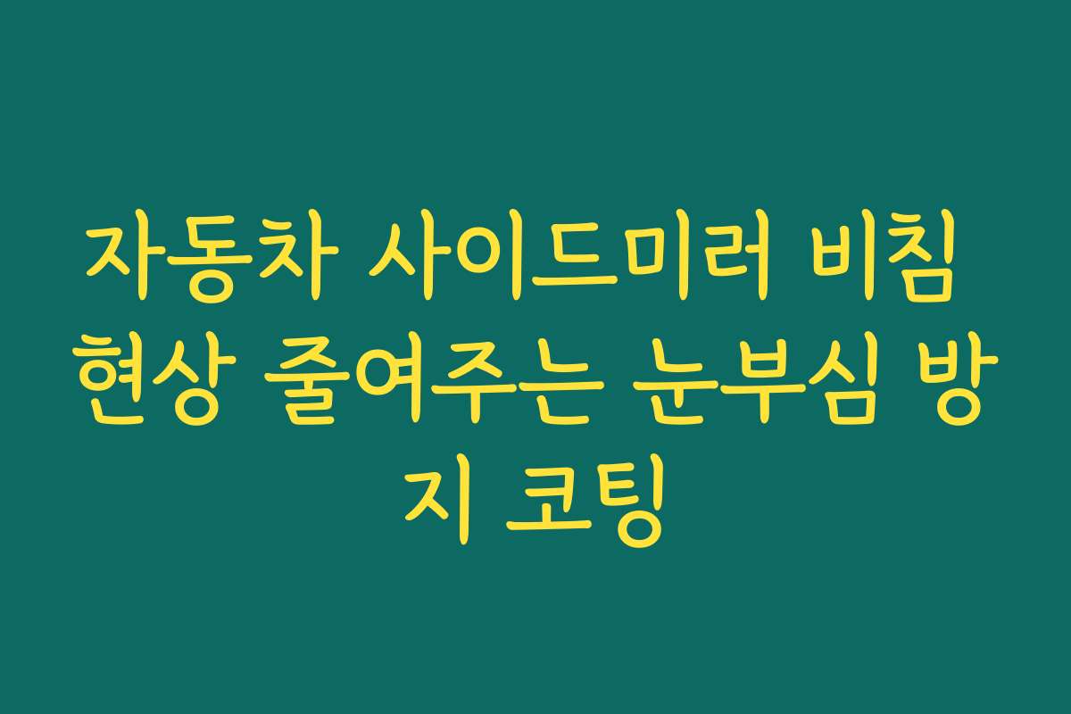 자동차 사이드미러 비침 현상 줄여주는 눈부심 방지 코팅