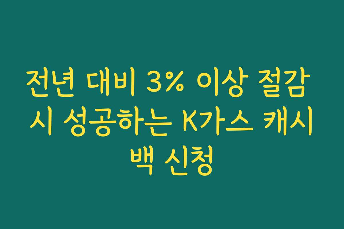 전년 대비 3% 이상 절감 시 성공하는 K가스 캐시백 신청