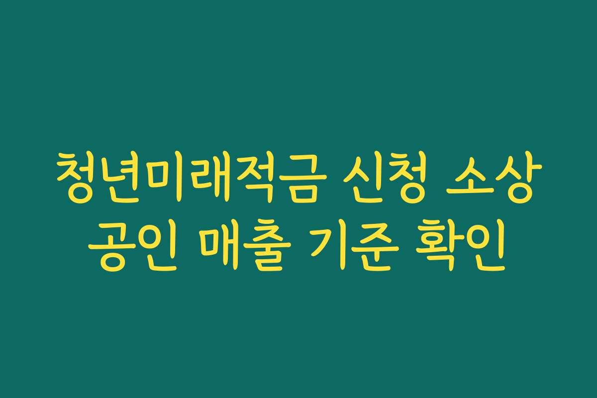 청년미래적금 신청 소상공인 매출 기준 확인