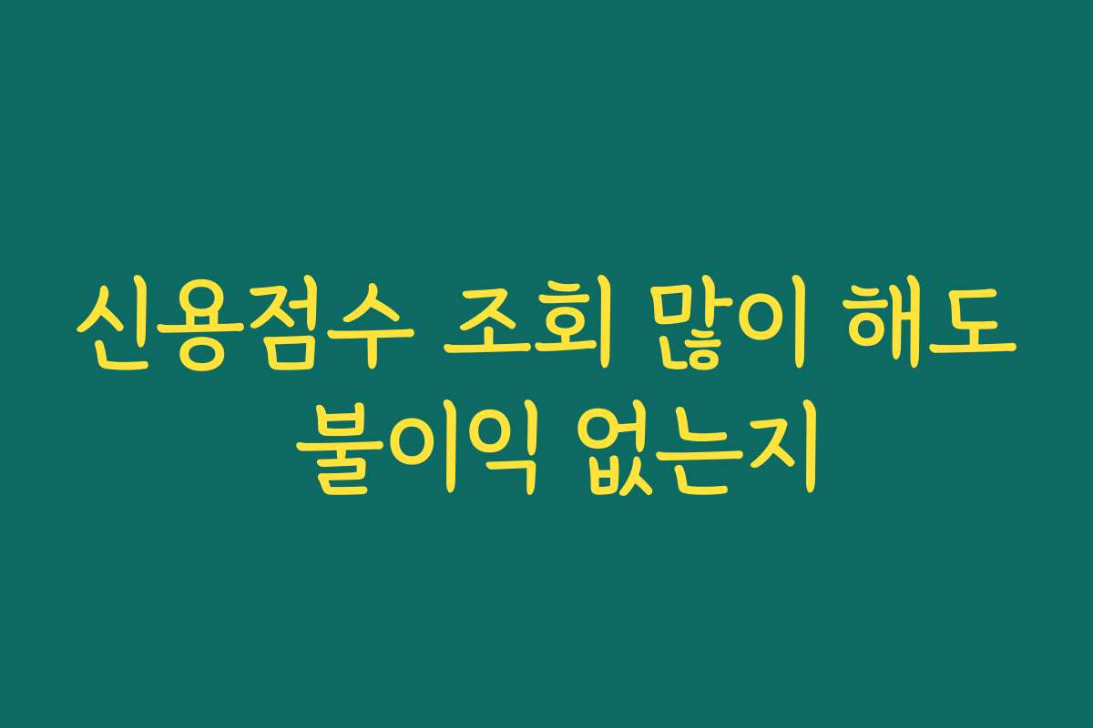 신용점수 조회 많이 해도 불이익 없는지
