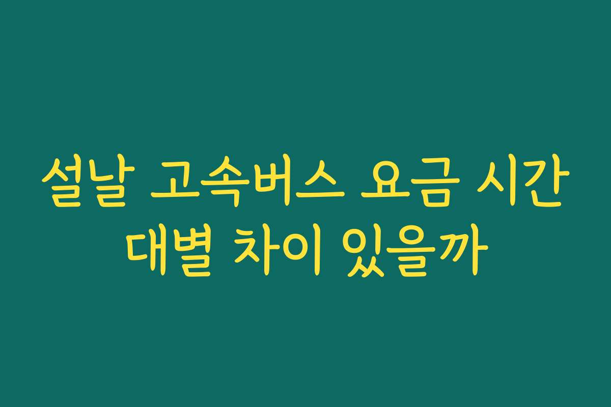 설날 고속버스 요금 시간대별 차이 있을까