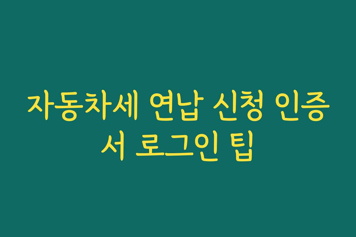 자동차세 연납 신청 인증서 로그인 팁