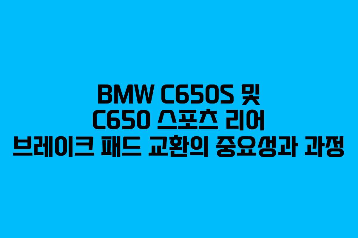 BMW C650S 및 C650 스포츠 리어 브레이크 패드 교환의 중요성과 과정