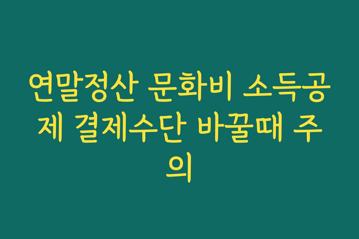 연말정산 문화비 소득공제 결제수단 바꿀때 주의