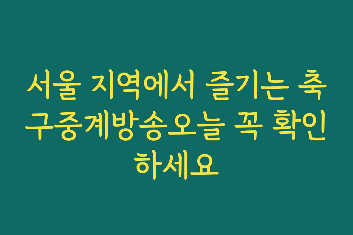 서울 지역에서 즐기는 축구중계방송오늘 꼭 확인하세요