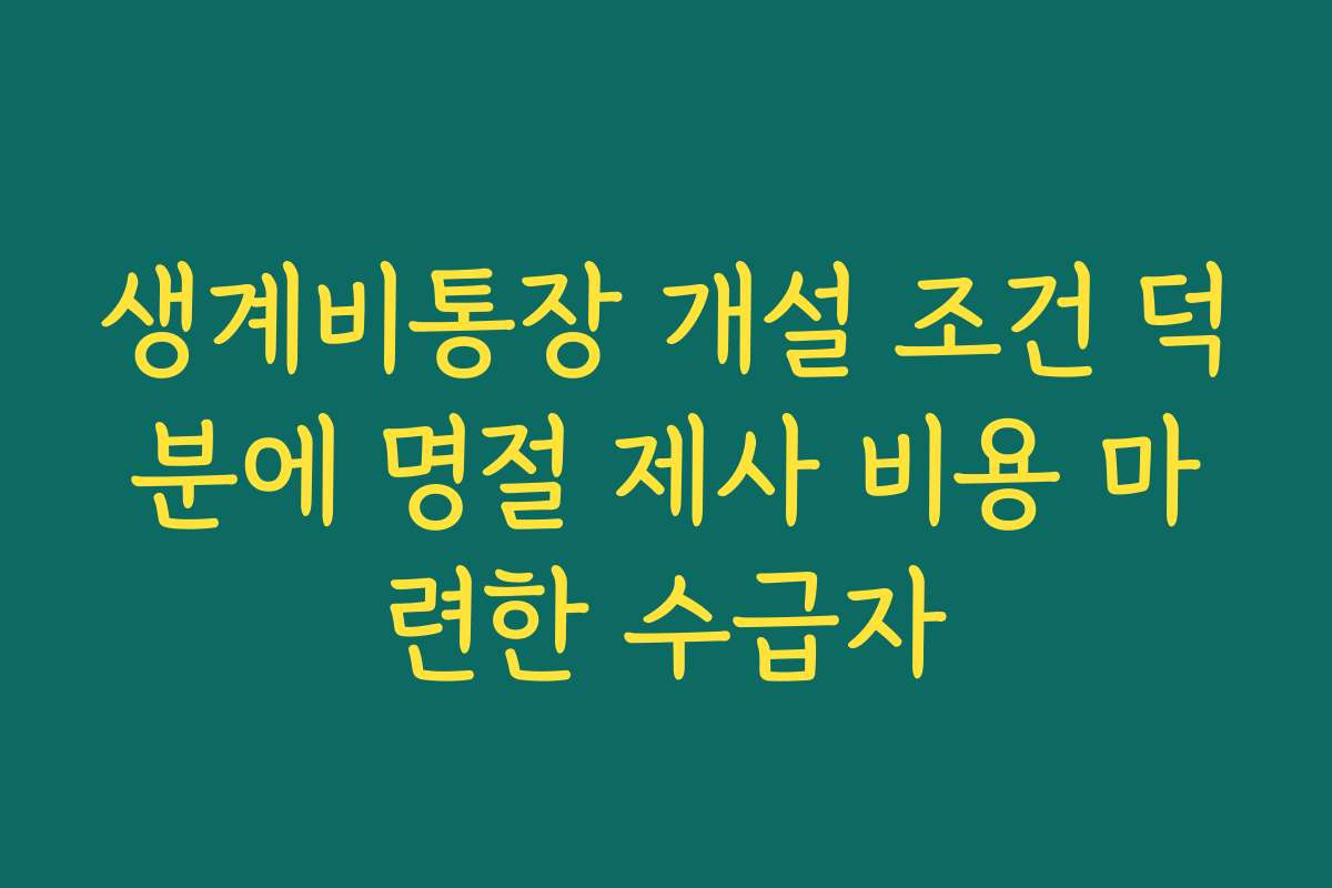 생계비통장 개설 조건 덕분에 명절 제사 비용 마련한 수급자