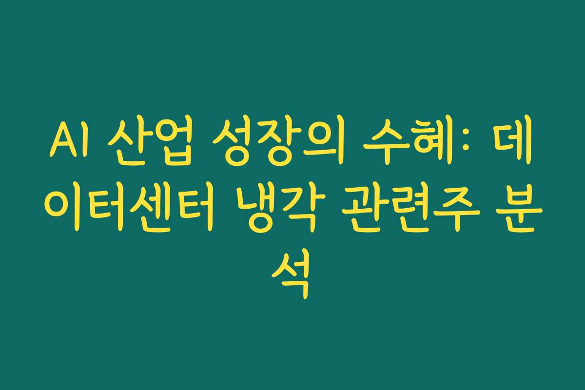 AI 산업 성장의 수혜: 데이터센터 냉각 관련주 분석