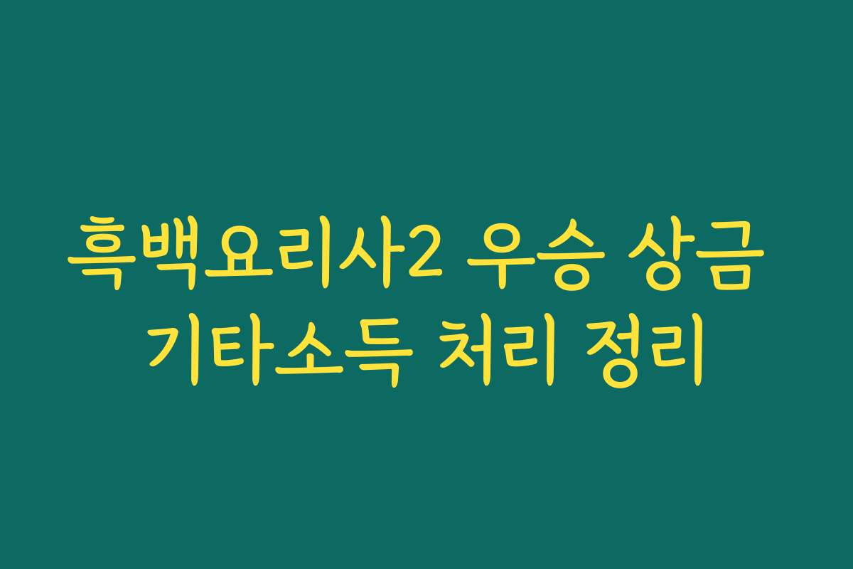 흑백요리사2 우승 상금 기타소득 처리 정리