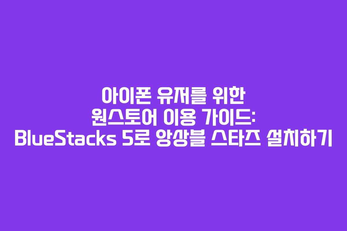 아이폰 유저를 위한 원스토어 이용 가이드: BlueStacks 5로 앙상블 스타즈 설치하기