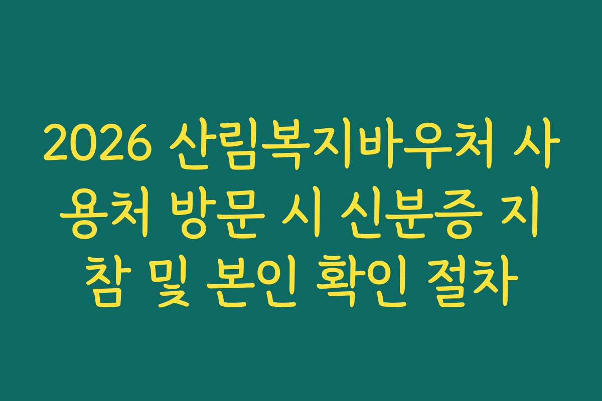 2026 산림복지바우처 사용처 방문 시 신분증 지참 및 본인 확인 절차