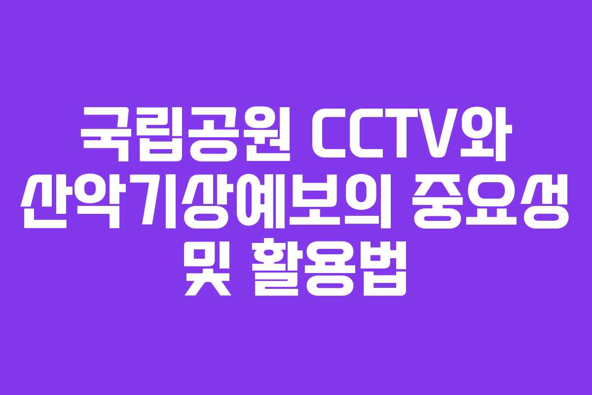 국립공원 CCTV와 산악기상예보의 중요성 및 활용법