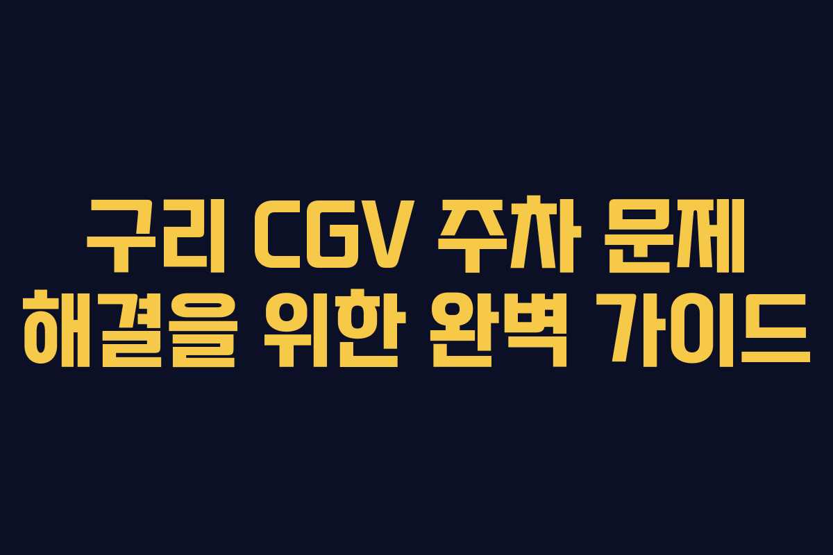 구리 CGV 주차 문제 해결을 위한 완벽 가이드