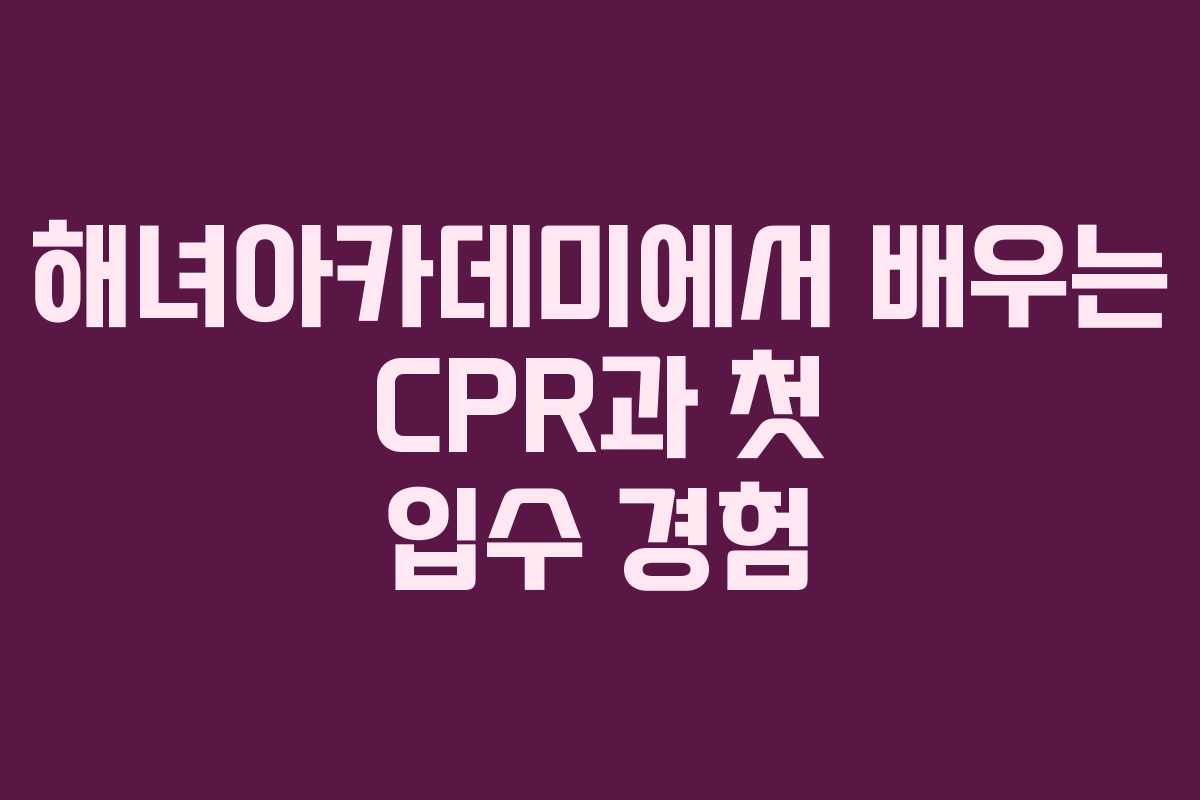 해녀아카데미에서 배우는 CPR과 첫 입수 경험