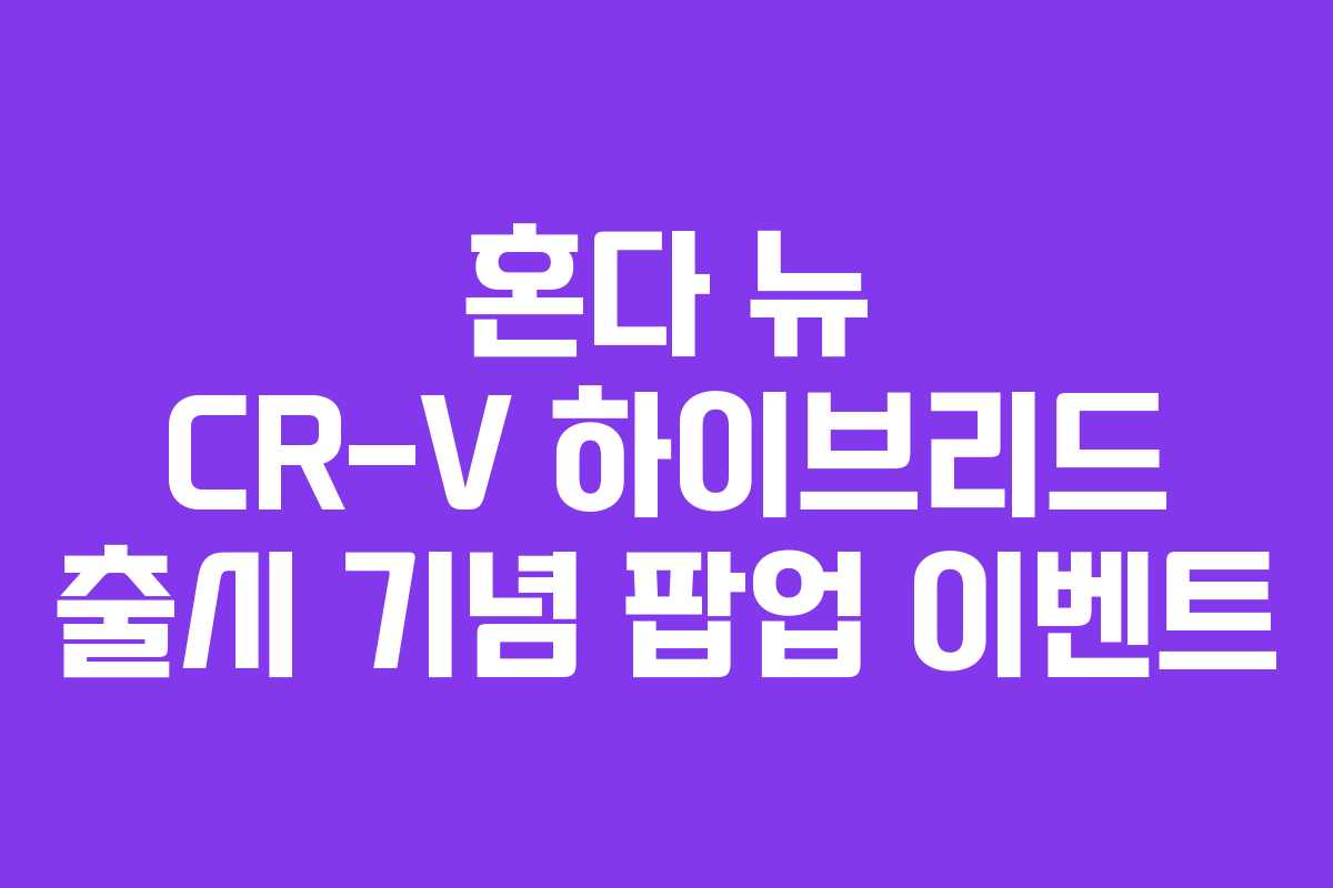 혼다 뉴 CR-V 하이브리드 출시 기념 팝업 이벤트
