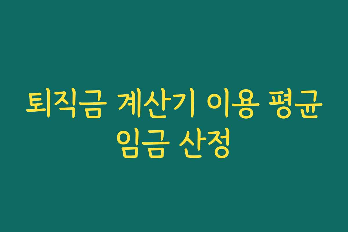 퇴직금 계산기 이용 평균임금 산정