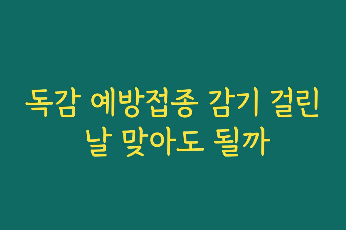 독감 예방접종 감기 걸린 날 맞아도 될까